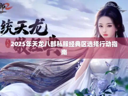 2025年天龙八部私服经典区选择行动指南