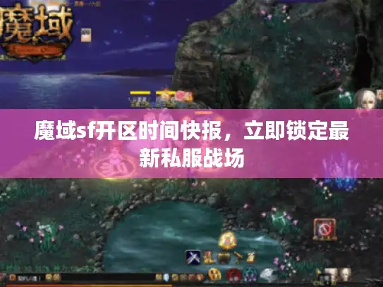 魔域sf开区时间快报,立即锁定最新私服战场 魔域sf开区时间快报,立即锁定最新私服战场