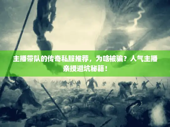 主播带队的传奇私服推荐，为啥被骗？人气主播亲授避坑秘籍！