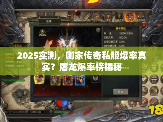2025实测，哪家传奇私服爆率真实？屠龙爆率榜揭秘