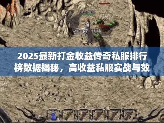 2025最新打金收益传奇私服排行榜数据揭秘，高收益私服实战与效率排名