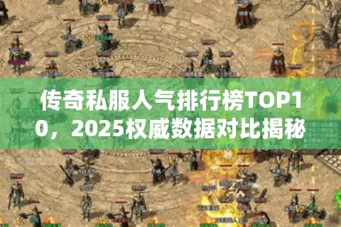 传奇私服人气排行榜TOP10，2025权威数据对比揭秘玩家选服真相