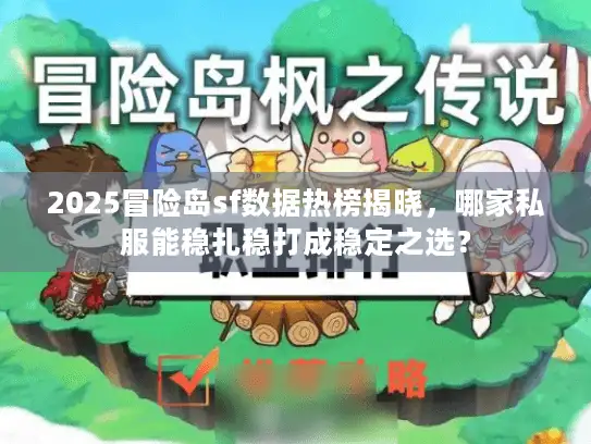 2025冒险岛sf数据热榜揭晓，哪家私服能稳扎稳打成稳定之选？