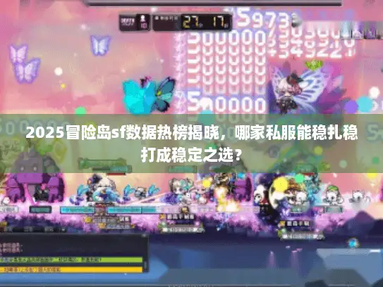2025冒险岛sf数据热榜揭晓，哪家私服能稳扎稳打成稳定之选？