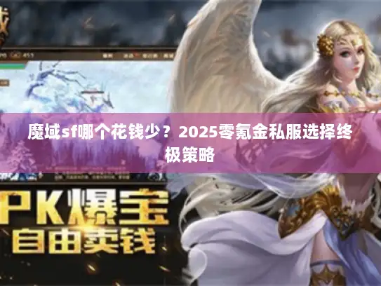 魔域sf哪个花钱少?2025零氪金私服选择终极策略 魔域sf哪个花钱少?2025零氪金私服选择终极策略