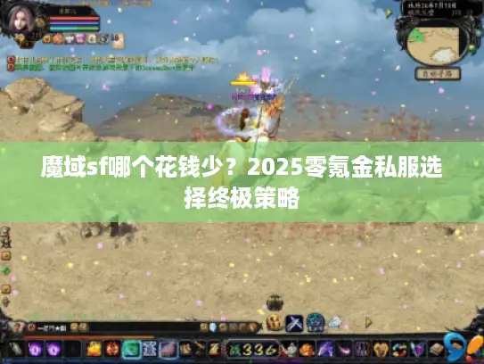 魔域sf哪个花钱少?2025零氪金私服选择终极策略 魔域sf哪个花钱少?2025零氪金私服选择终极策略