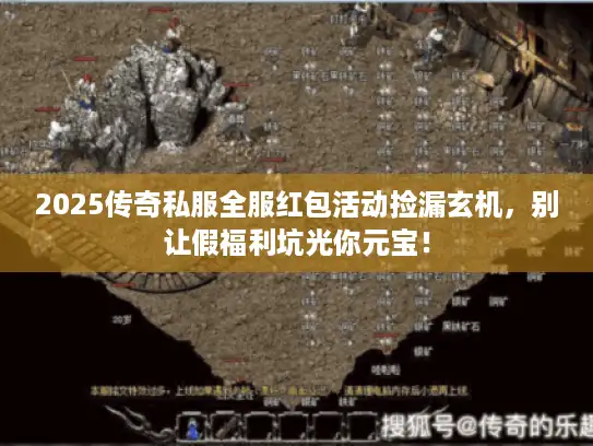 2025传奇私服全服红包活动捡漏玄机，别让假福利坑光你元宝！