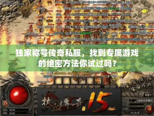 独家称号传奇私服,找到专属游戏的绝密方法你试过吗? 独家称号传奇私服,找到专属游戏的绝密方法你试过吗?