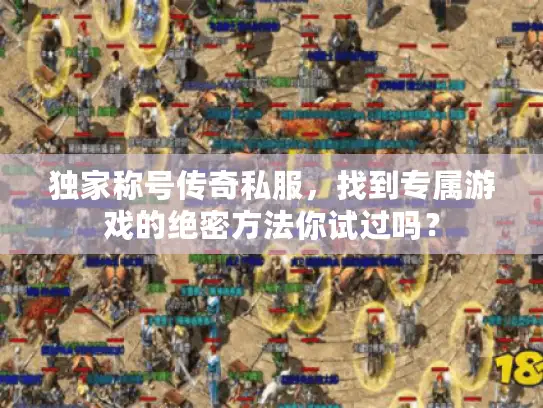 独家称号传奇私服,找到专属游戏的绝密方法你试过吗? 独家称号传奇私服,找到专属游戏的绝密方法你试过吗?