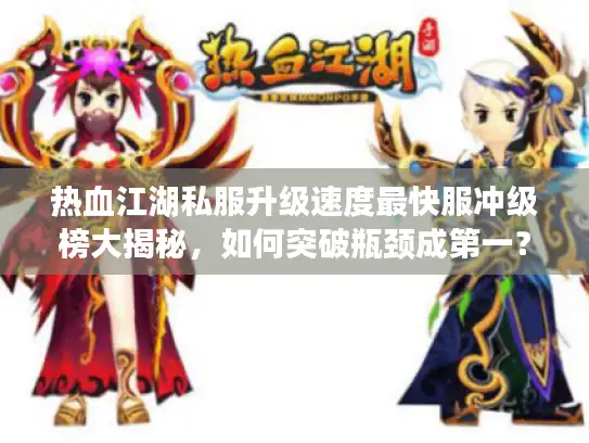 热血江湖私服升级速度最快服冲级榜大揭秘，如何突破瓶颈成第一？