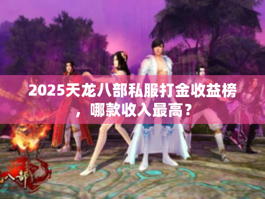 2025天龙八部私服打金收益榜，哪款收入最高？