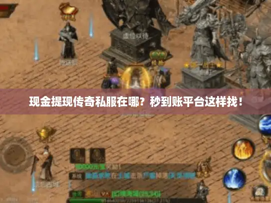 现金提现传奇私服在哪?秒到账平台这样找! 现金提现传奇私服在哪?秒到账平台这样找!