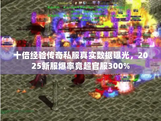 十倍经验传奇私服真实数据曝光，2025新服爆率竟超官服300%