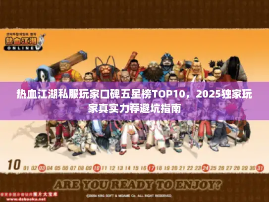 热血江湖私服玩家口碑五星榜TOP10，2025独家玩家真实力荐避坑指南