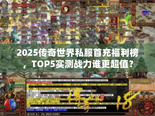 2025传奇世界私服首充福利榜，TOP5实测战力谁更超值？