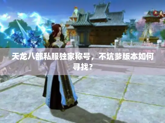 天龙八部私服独家称号,不坑爹版本如何寻找? 天龙八部私服独家称号,不坑爹版本如何寻找?