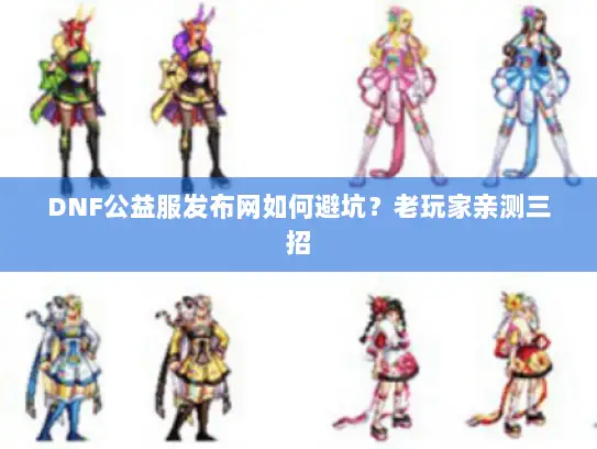 DNF公益服发布网如何避坑？老玩家亲测三招