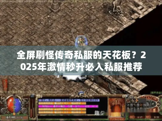 全屏刷怪传奇私服的天花板？2025年激情秒升必入私服推荐