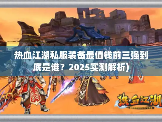 热血江湖私服装备最值钱前三强到底是谁？2025实测解析)