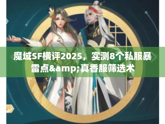 魔域SF横评2025，实测8个私服暴雷点&真香服筛选术