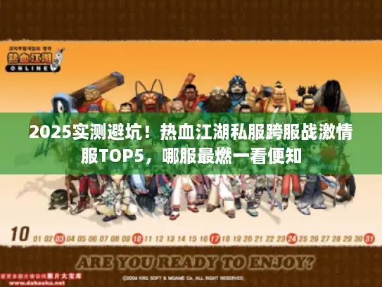 2025实测避坑！热血江湖私服跨服战激情服TOP5，哪服最燃一看便知