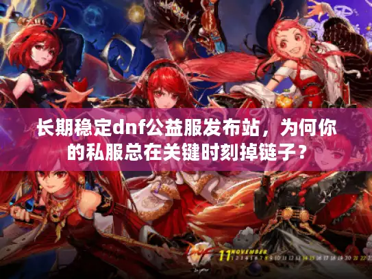 长期稳定dnf公益服发布站,为何你的私服总在关键时刻掉链子? 长期稳定dnf公益服发布站,为何你的私服总在关键时刻掉链子?