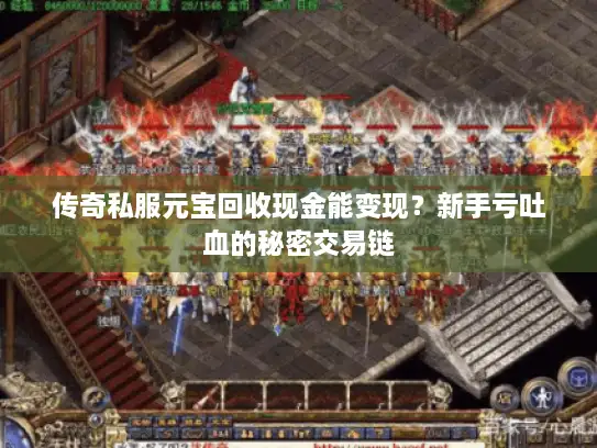 传奇私服元宝回收现金能变现?新手亏吐血的秘密交易链 传奇私服元宝回收现金能变现?新手亏吐血的秘密交易链