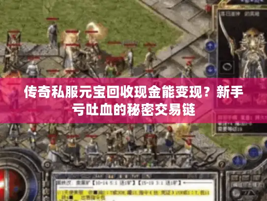 传奇私服元宝回收现金能变现?新手亏吐血的秘密交易链 传奇私服元宝回收现金能变现?新手亏吐血的秘密交易链