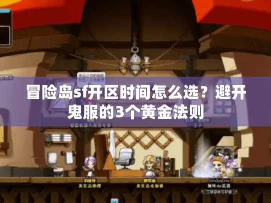 冒险岛sf开区时间怎么选？避开鬼服的3个黄金法则