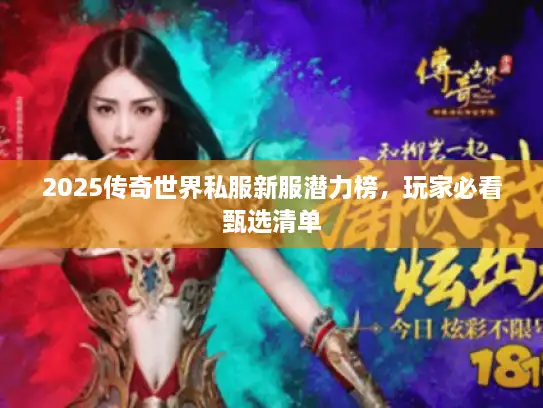 2025传奇世界私服新服潜力榜,玩家必看甄选清单 2025传奇世界私服新服潜力榜,玩家必看甄选清单