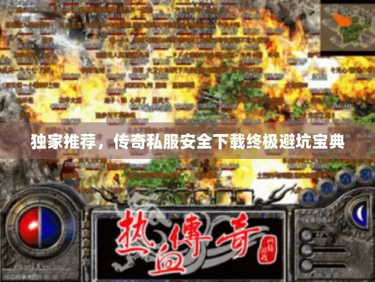 独家推荐，传奇私服安全下载终极避坑宝典