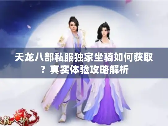 天龙八部私服独家坐骑如何获取？真实体验攻略解析