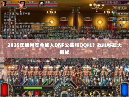 2025年如何安全加入DNF公益服QQ群?找群秘籍大揭秘 2025年如何安全加入DNF公益服QQ群?找群秘籍大揭秘