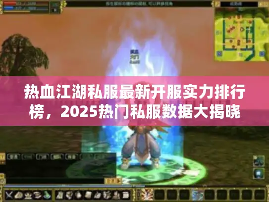 热血江湖私服最新开服实力排行榜，2025热门私服数据大揭晓