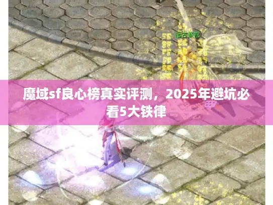 魔域sf良心榜真实评测，2025年避坑必看5大铁律
