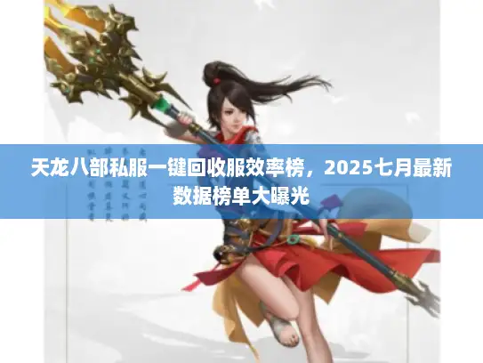 天龙八部私服一键回收服效率榜，2025七月最新数据榜单大曝光