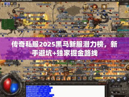 传奇私服2025黑马新服潜力榜，新手避坑+独家掘金路线