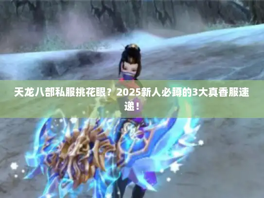 天龙八部私服挑花眼？2025新人必蹲的3大真香服速递！