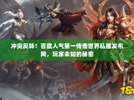 冲突反转！百度人气第一传奇世界私服发布网，玩家未知的秘密