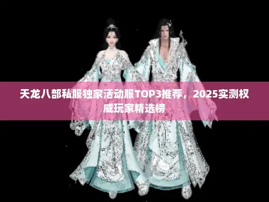 天龙八部私服独家活动服TOP3推荐，2025实测权威玩家精选榜