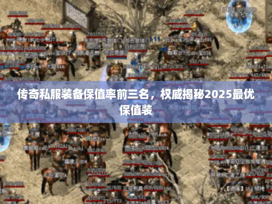 传奇私服装备保值率前三名，权威揭秘2025最优保值装