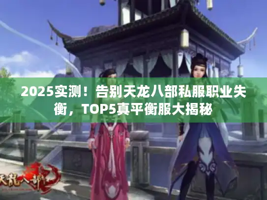 2025实测!告别天龙八部私服职业失衡,TOP5真平衡服大揭秘 2025实测!告别天龙八部私服职业失衡,TOP5真平衡服大揭秘