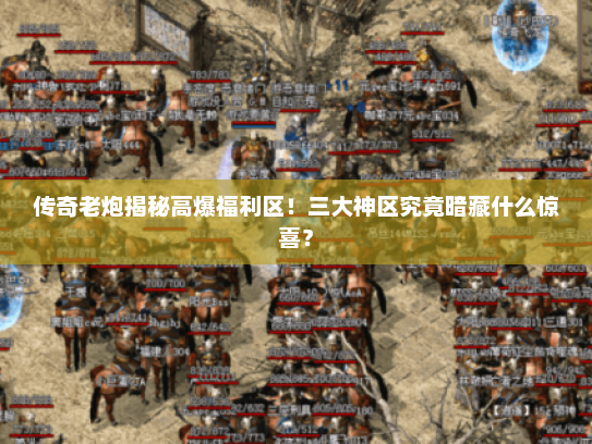 传奇老炮揭秘高爆福利区！三大神区究竟暗藏什么惊喜？