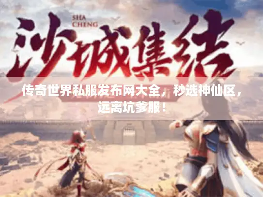 传奇世界私服发布网大全，秒选神仙区，远离坑爹服！