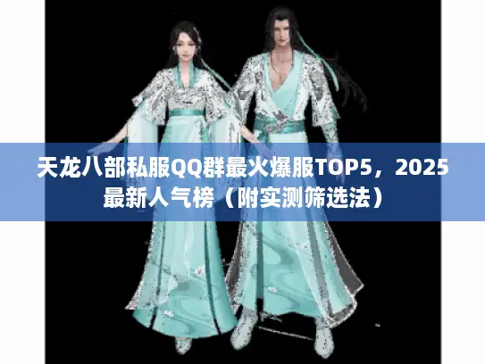天龙八部私服QQ群最火爆服TOP5，2025最新人气榜（附实测筛选法）