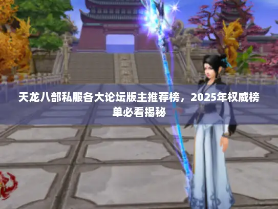 天龙八部私服各大论坛版主推荐榜，2025年权威榜单必看揭秘