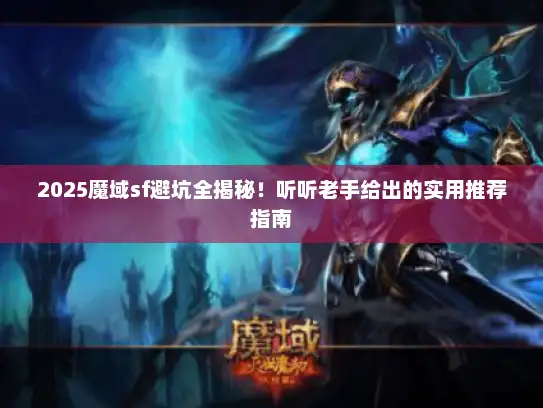 2025魔域sf避坑全揭秘!听听老手给出的实用推荐指南 2025魔域sf避坑全揭秘!听听老手给出的实用推荐指南