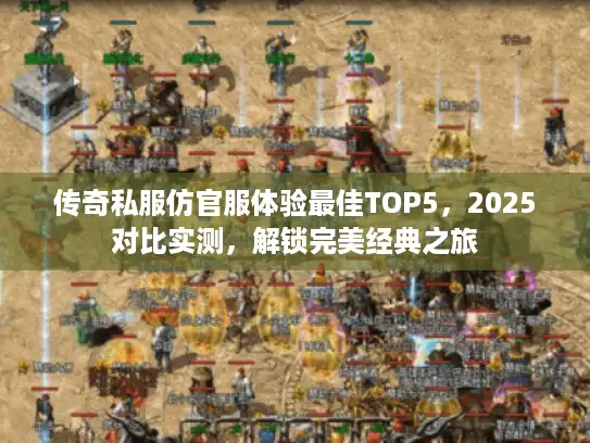 传奇私服仿官服体验最佳TOP5，2025对比实测，解锁完美经典之旅