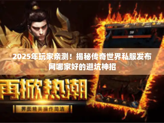 2025年玩家亲测！揭秘传奇世界私服发布网哪家好的避坑神招