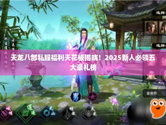 天龙八部私服福利天花板揭晓！2025新人必领五大豪礼榜